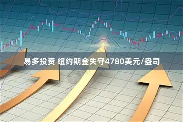 易多投资 纽约期金失守4780美元/盎司